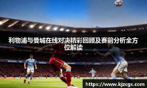 利物浦与曼城在线对决精彩回顾及赛前分析全方位解读