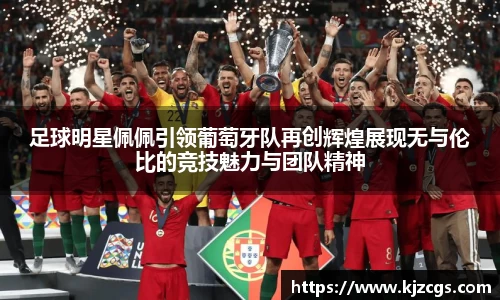 足球明星佩佩引领葡萄牙队再创辉煌展现无与伦比的竞技魅力与团队精神