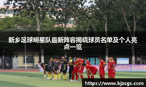 新乡足球明星队最新阵容揭晓球员名单及个人亮点一览
