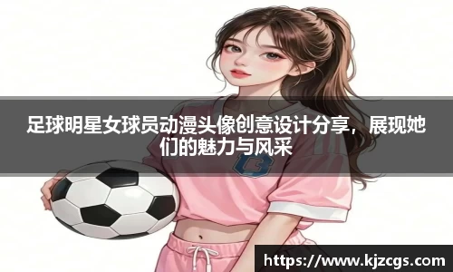足球明星女球员动漫头像创意设计分享，展现她们的魅力与风采