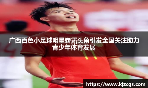 广西百色小足球明星崭露头角引发全国关注助力青少年体育发展