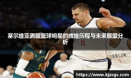 塞尔维亚男篮篮球明星的辉煌历程与未来展望分析