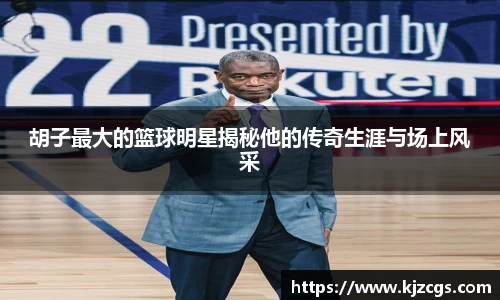 胡子最大的篮球明星揭秘他的传奇生涯与场上风采